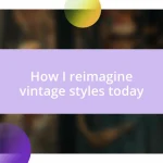 How I reimagine vintage styles today