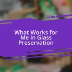 What Works for Me in Glass Preservation