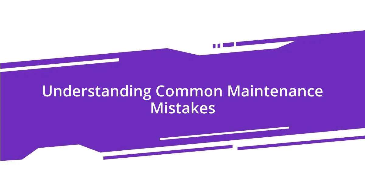 Understanding Common Maintenance Mistakes