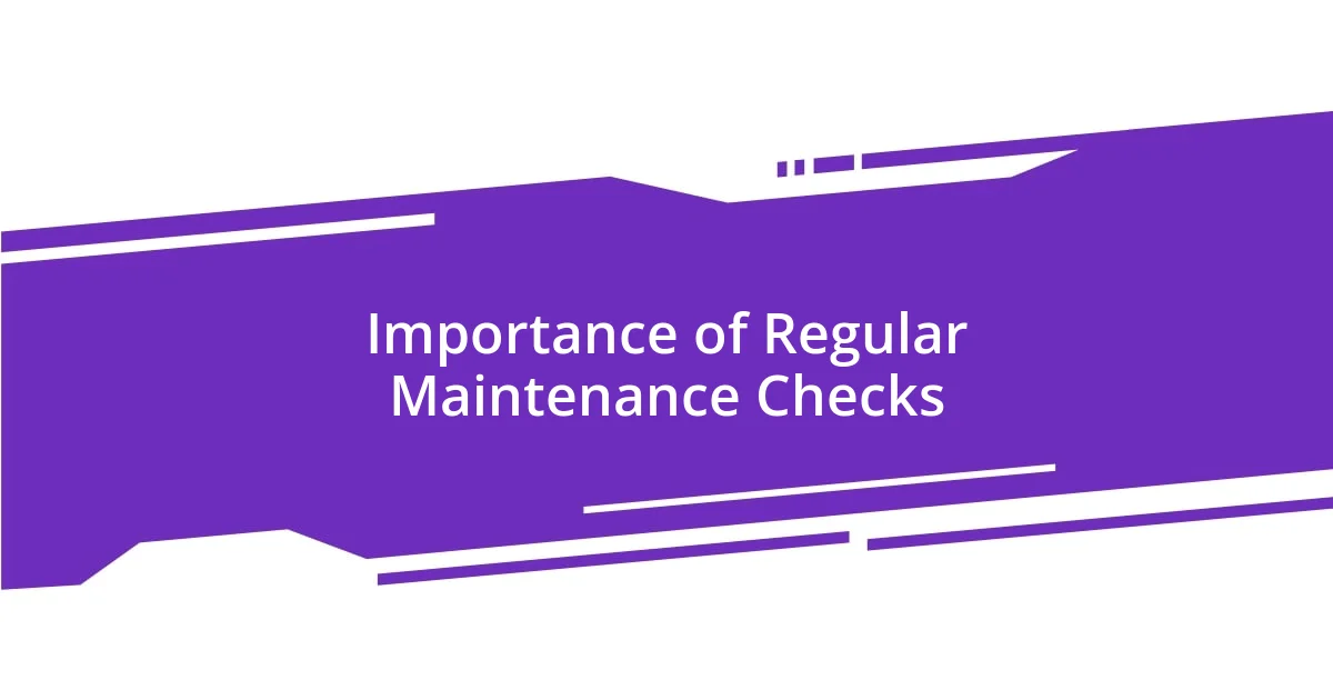 Importance of Regular Maintenance Checks