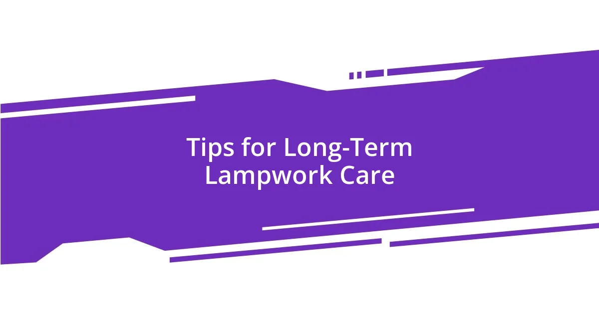 Tips for Long-Term Lampwork Care