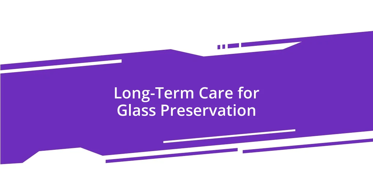 Long-Term Care for Glass Preservation